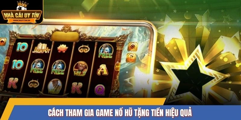 Cách tham gia game nổ hũ tặng tiền hiệu quả